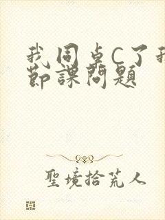 我同桌C了我一节课问题