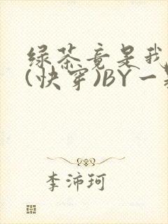 绿茶竟是我自己(快穿)BY一颗栗子