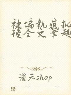 被偏执疯批囚禁后全文笔趣阁