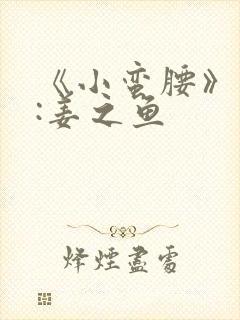 《小蛮腰》作者:姜之鱼