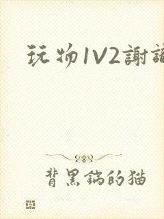 玩物1V2谢识