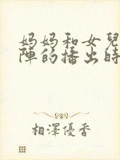 妈妈和女儿齐上阵的播出时间