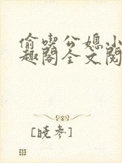 偷吃公媳小说笔趣阁全文阅读