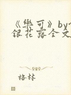 《乐可》by金银花露全文免费阅读