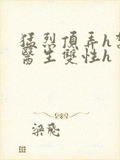 猛烈顶弄h禁欲医生双性h