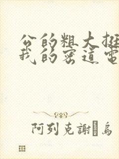 公的粗大挺进了我的密道电影院