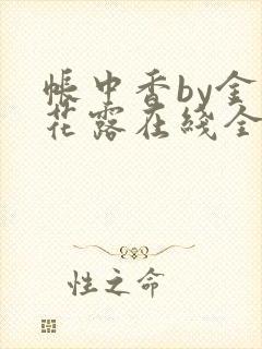 帐中香by金银花露在线全文免费阅读