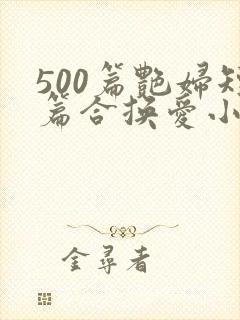 500篇艳妇短篇合换爱小说