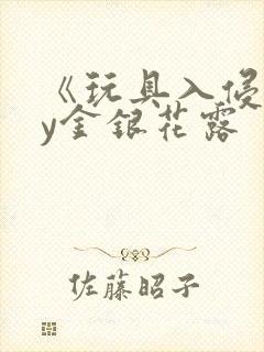 《玩具入侵》by金银花露