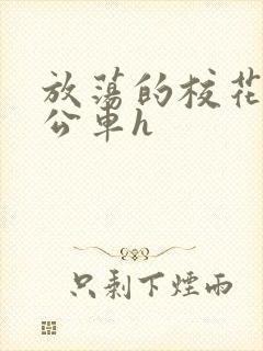 放荡的校花女友公车h