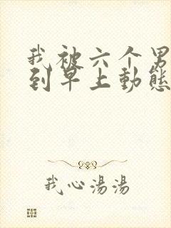 我被六个男人躁到早上动态图