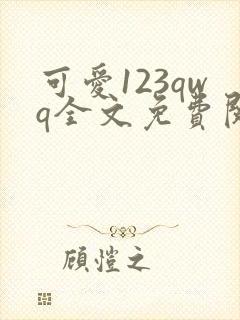 可爱123qwq全文免费阅读笔趣阁