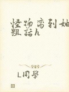 怪物脔到她哭h粗话h