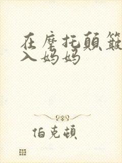 在摩托颠簸中进入妈妈