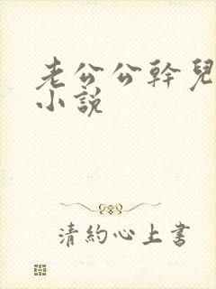 老公公干儿媳妇小说