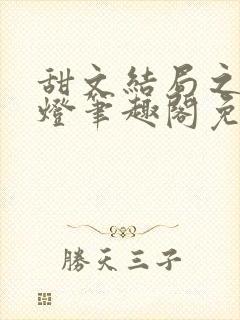 甜文结局之后青灯笔趣阁免费阅读