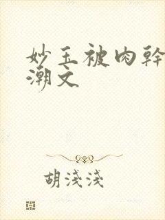 妙玉被肉干高H潮文