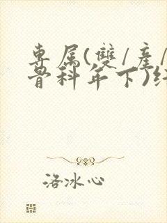 专属(双/产/骨科年下)纤仟