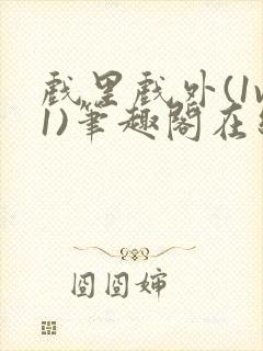 戏里戏外(1v1)笔趣阁在线阅读一叶孤舟