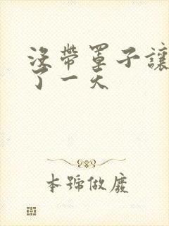 没带罩子让他C了一天