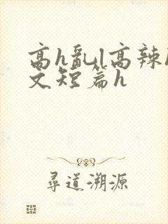 高h乱l高辣h文短篇h