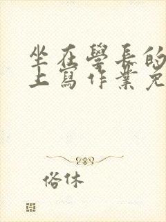 坐在学长的紫根上写作业免费阅读