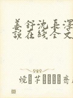 姜舒沈长泽的小说在线全文免费阅读笔趣阁