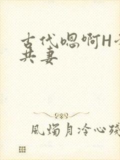 古代嗯啊H爹爹共妻