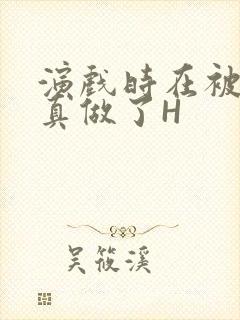 演戏时在被子里真做了H