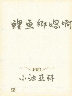 鲤鱼乡嗯啊