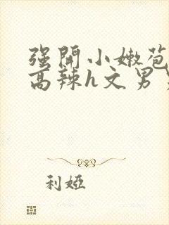 强开小嫩苞h文高辣h文男男