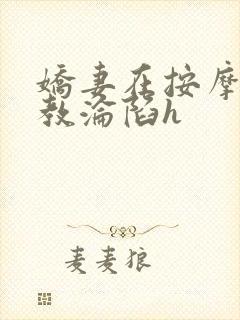 娇妻在按摩师调教沦陷h