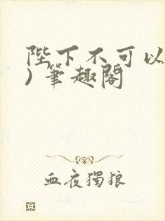 陛下不可以(限) 笔趣阁