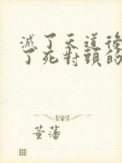 灭了天道后我成了死对头的师妹