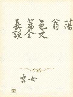 长篇色翁荡熄小说全文