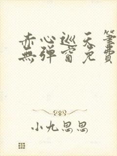 赤心巡天笔趣阁无弹窗免费的