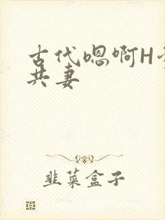 古代嗯啊H爹爹共妻