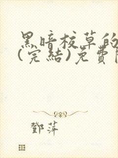 黑暗校草的沦陷(完结)免费阅读