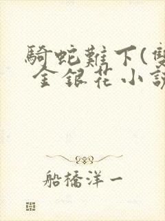 骑蛇难下(双) 金银花小说