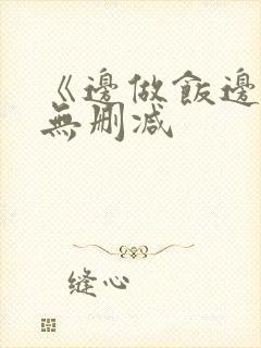 《边做饭边躁》无删减