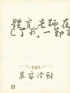 体育老师在单杠C了我一节课网