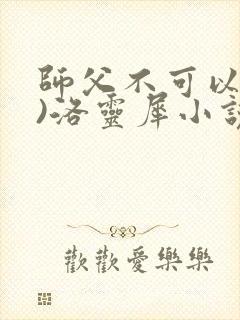师父不可以(限)洛灵犀小说笔趣阁