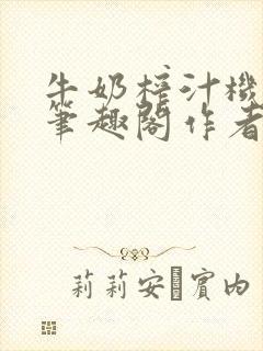 牛奶榨汁机po笔趣阁作者炖一碗汤无广