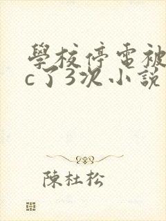 学校停电被同桌c了3次小说