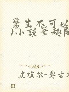 医生不可以(限)小说笔趣阁