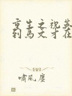 重生之祝英台遇到马文才在线阅读