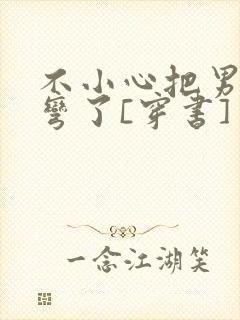 不小心把男主掰弯了[穿书]