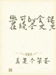 乐可by金银花在线全文免费阅读