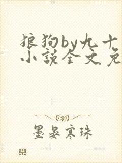 狼狗by九十千小说全文免费阅读无弹窗笔趣