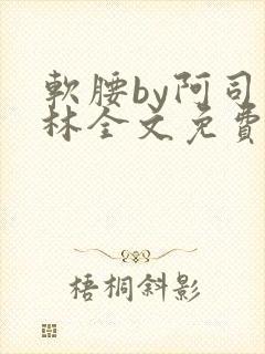 软腰by阿司匹林全文免费阅读
